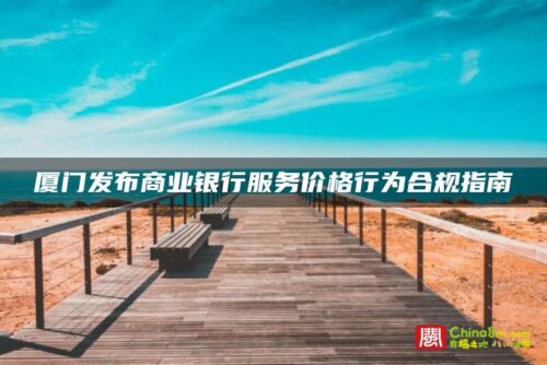 厦门发布商业银行服务价格行为合规指南