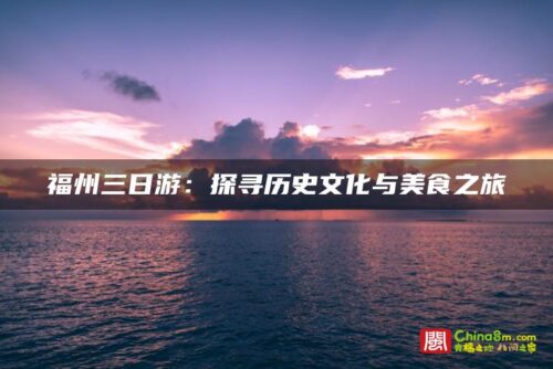福州三日游：探寻历史文化与美食之旅