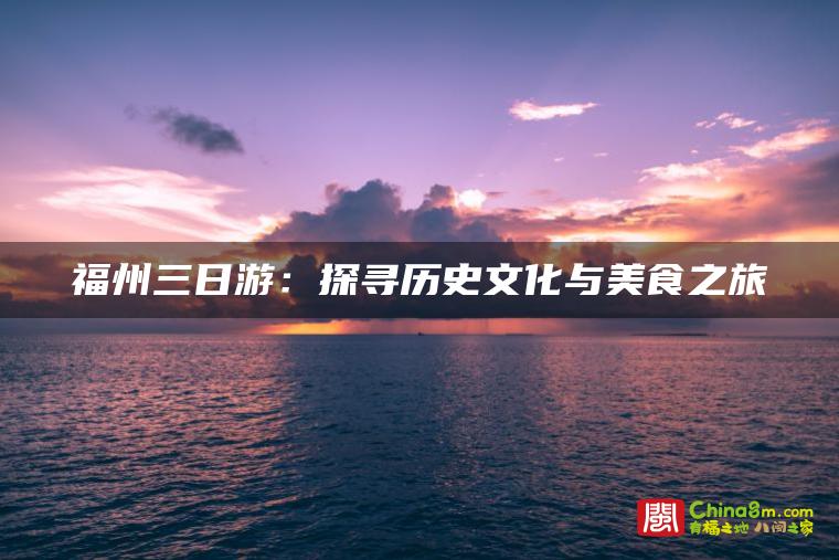 福州三日游：探寻历史文化与美食之旅