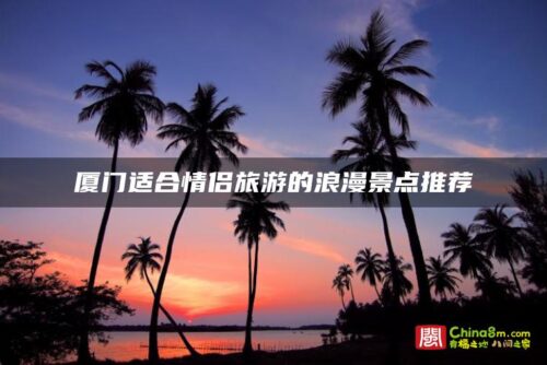 厦门适合情侣旅游的浪漫景点推荐