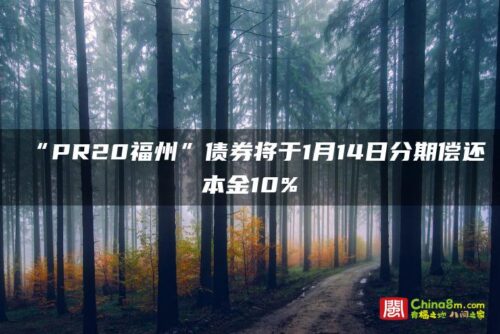 “PR20福州”债券将于1月14日分期偿还本金10%
