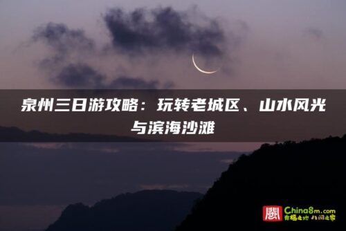 泉州三日游攻略：玩转老城区、山水风光与滨海沙滩