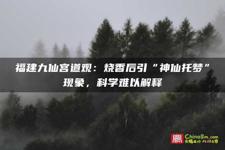 福建九仙宫道观:烧香后引“神仙托梦”现象,科学难以解释