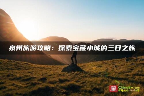 泉州旅游攻略：探索宝藏小城的三日之旅