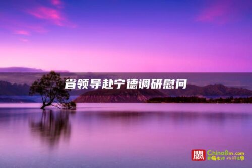 省领导赴宁德调研慰问