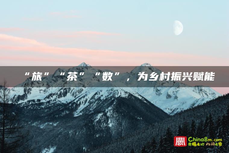 “旅”“茶”“数”,为乡村振兴赋能