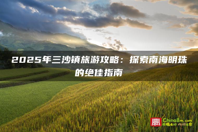 2025年三沙镇旅游攻略:探索南海明珠的绝佳指南