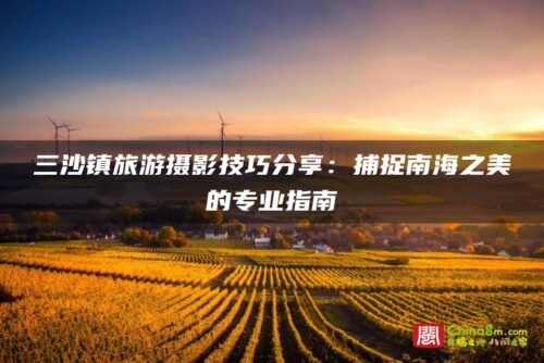 三沙镇旅游摄影技巧分享：捕捉南海之美的专业指南
