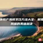 三沙镇特产海鲜烹饪方法大全：解锁海岛风味的美味秘诀