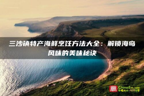 三沙镇特产海鲜烹饪方法大全：解锁海岛风味的美味秘诀