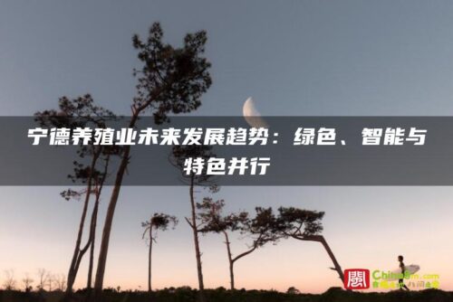 宁德养殖业未来发展趋势：绿色、智能与特色并行