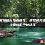 霞浦文旅摄影地点推荐：捕捉最美滩涂与海岸线的绝佳选择