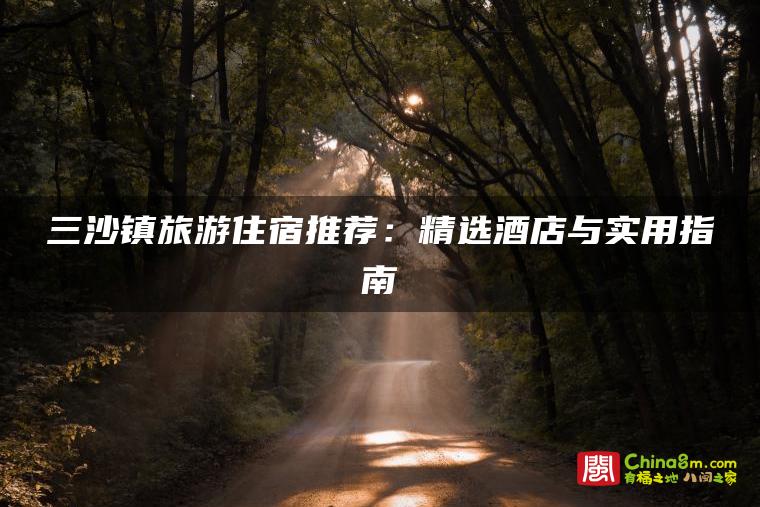 三沙镇旅游住宿推荐:精选酒店与实用指南